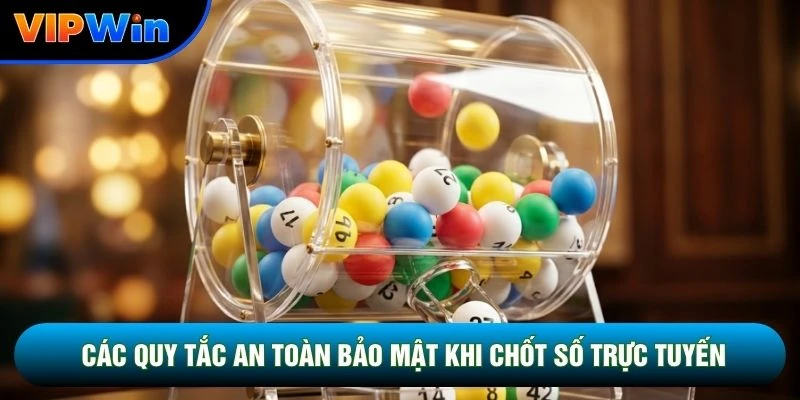 Xổ Số Truyền Thống Vipwin - Chốt Vé 30 Giây Tỷ Lệ 1 Ăn 99 6 Các quy tắc an toàn bảo mật khi chốt số trực tuyến