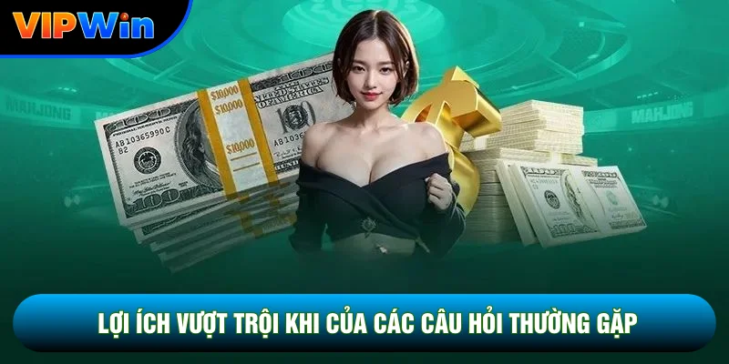 Câu Hỏi Thường Gặp Vipwin - Giải Đáp Nhanh 4 Nhóm Sự Cố Phổ Biến 6 Lợi ích vượt trội khi của các câu hỏi thường gặp