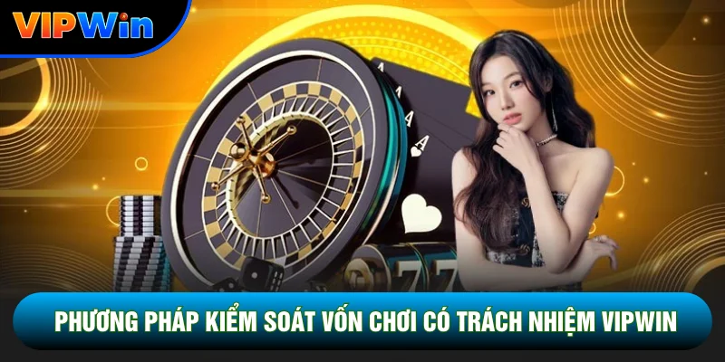Chơi Có Trách Nhiệm Vipwin - 5 Nguyên Tắc Quản Lý Vốn Và Thời Gian 2026 1 Phương pháp kiểm soát vốn chơi có trách nhiệm Vipwin