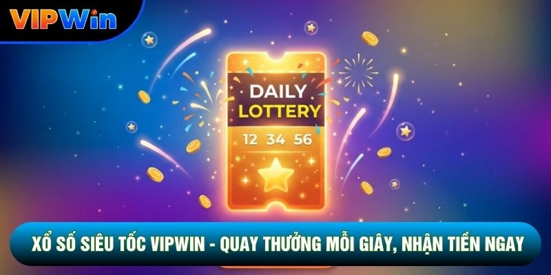 Xổ Số Siêu Tốc Vipwin - 3 Sảnh Quay 45 Giây, 1 Phút Và 5 Phút 1 Xổ Số Siêu Tốc Vipwin - Quay Thưởng Mỗi Giây, Nhận Tiền Ngay